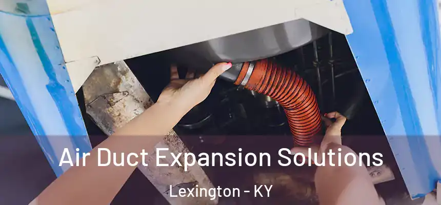 Air Duct Expansion Solutions Lexington - KY
