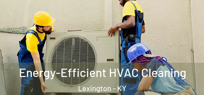 Energy-Efficient HVAC Cleaning Lexington - KY