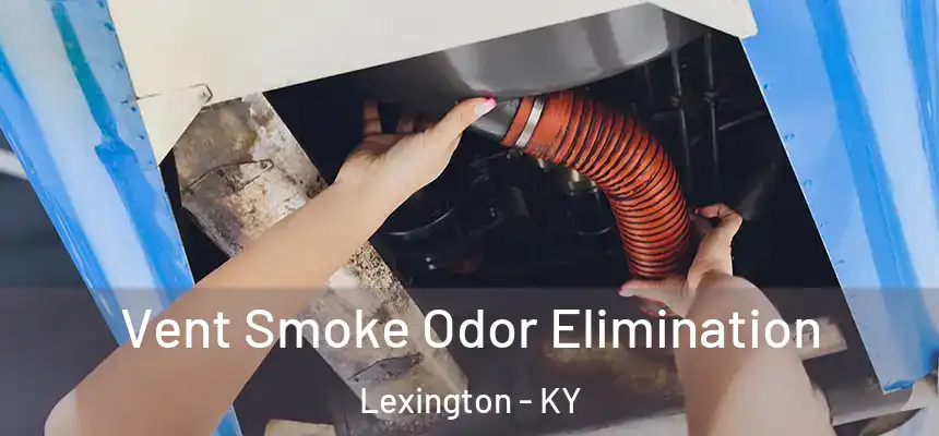 Vent Smoke Odor Elimination Lexington - KY